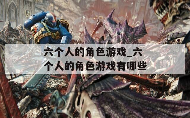 六个人的角色游戏_六个人的角色游戏有哪些
