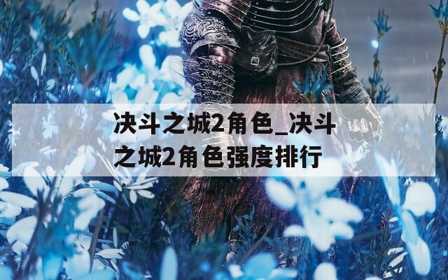 决斗之城2角色_决斗之城2角色强度排行
