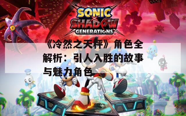 《冷然之天秤》角色全解析：引人入胜的故事与魅力角色