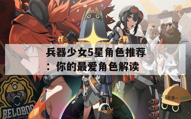 兵器少女5星角色推荐：你的最爱角色解读