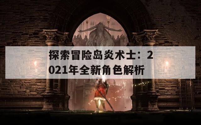 探索冒险岛炎术士：2021年全新角色解析