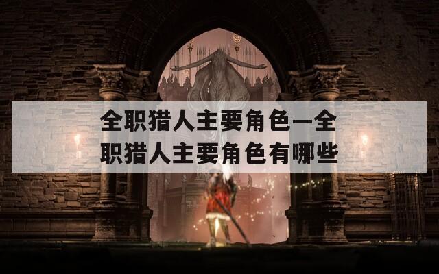 全职猎人主要角色—全职猎人主要角色有哪些
