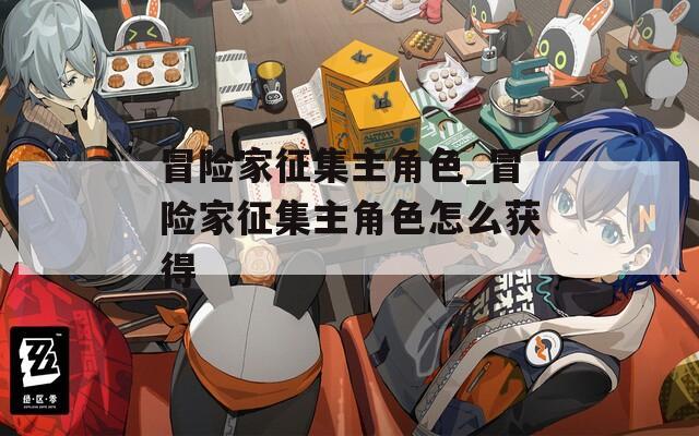 冒险家征集主角色_冒险家征集主角色怎么获得