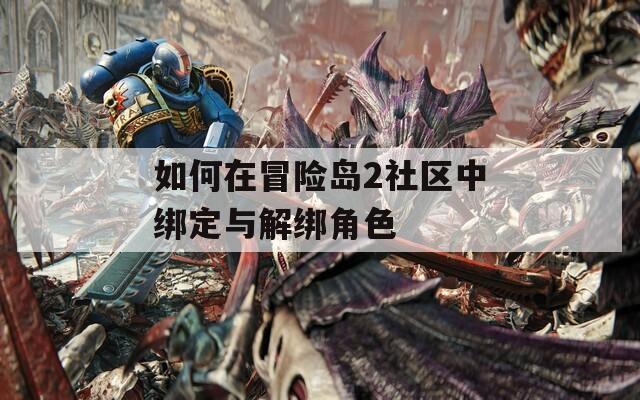 如何在冒险岛2社区中绑定与解绑角色