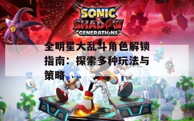 全明星大乱斗角色解锁指南：探索多种玩法与策略