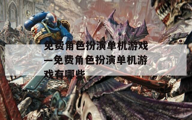 免费角色扮演单机游戏—免费角色扮演单机游戏有哪些