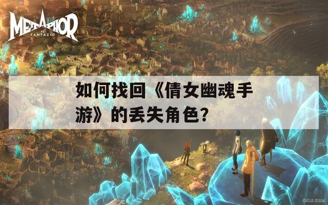 如何找回《倩女幽魂手游》的丢失角色？
