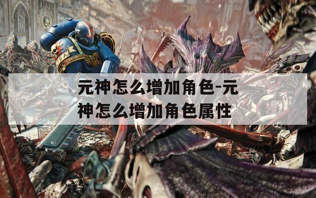 元神怎么增加角色-元神怎么增加角色属性