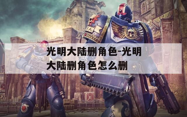 光明大陆删角色-光明大陆删角色怎么删