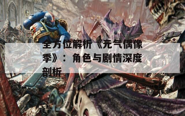 全方位解析《元气偶像季》：角色与剧情深度剖析