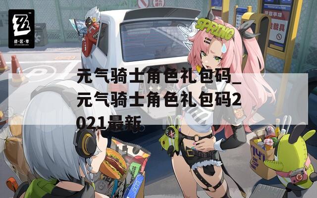 元气骑士角色礼包码_元气骑士角色礼包码2021最新