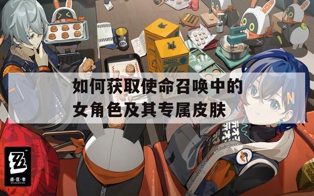 如何获取使命召唤中的女角色及其专属皮肤