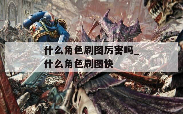 什么角色刷图厉害吗_什么角色刷图快