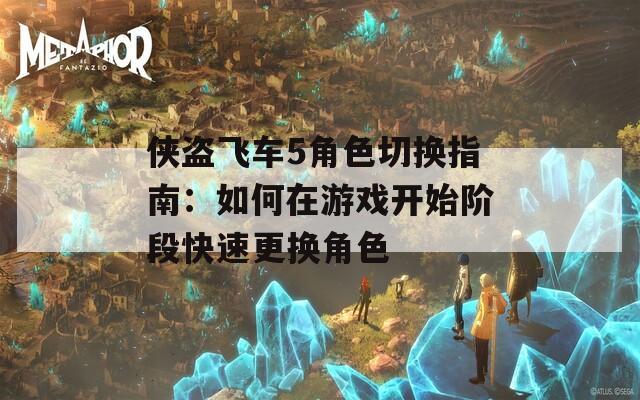 侠盗飞车5角色切换指南：如何在游戏开始阶段快速更换角色