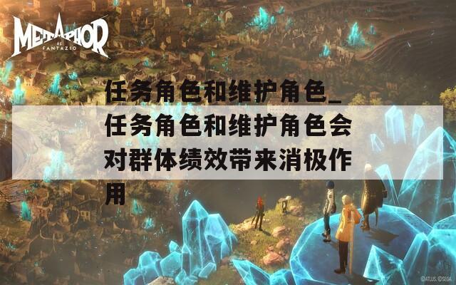 任务角色和维护角色_任务角色和维护角色会对群体绩效带来消极作用