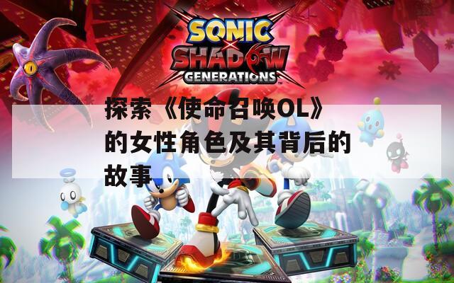 探索《使命召唤OL》的女性角色及其背后的故事