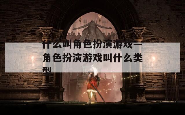 什么叫角色扮演游戏—角色扮演游戏叫什么类型