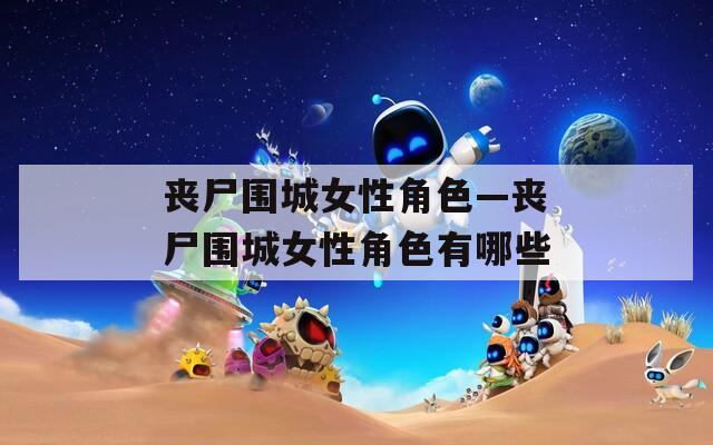 丧尸围城女性角色—丧尸围城女性角色有哪些
