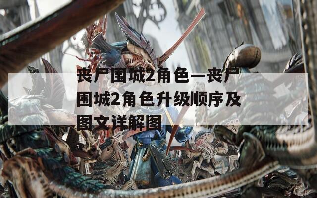 丧尸围城2角色—丧尸围城2角色升级顺序及图文详解图