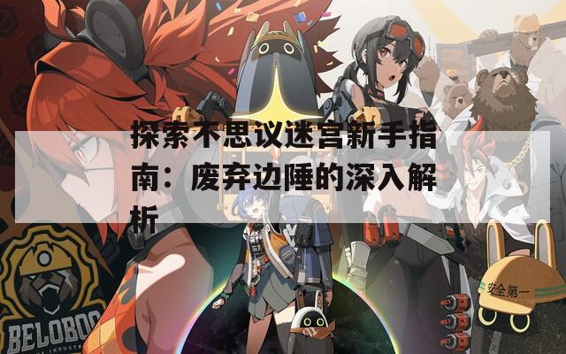 探索不思议迷宫新手指南：废弃边陲的深入解析