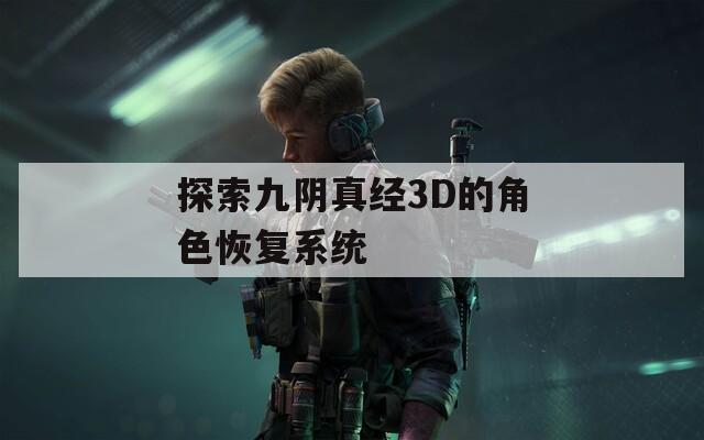 探索九阴真经3D的角色恢复系统