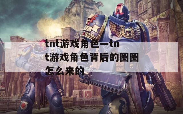 tnt游戏角色—tnt游戏角色背后的圈圈怎么来的