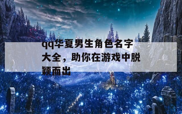 qq华夏男生角色名字大全，助你在游戏中脱颖而出