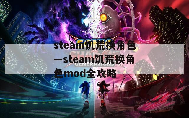 steam饥荒换角色—steam饥荒换角色mod全攻略