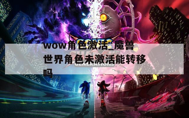 wow角色激活_魔兽世界角色未激活能转移吗