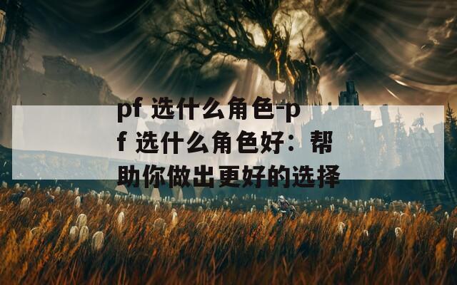 pf 选什么角色-pf 选什么角色好：帮助你做出更好的选择