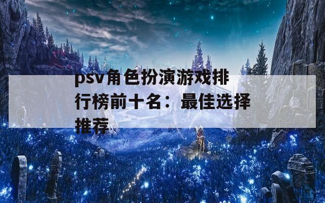 psv角色扮演游戏排行榜前十名：最佳选择推荐