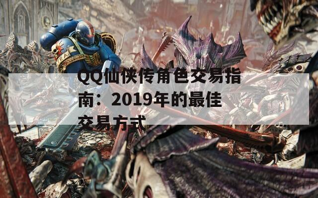 QQ仙侠传角色交易指南：2019年的最佳交易方式