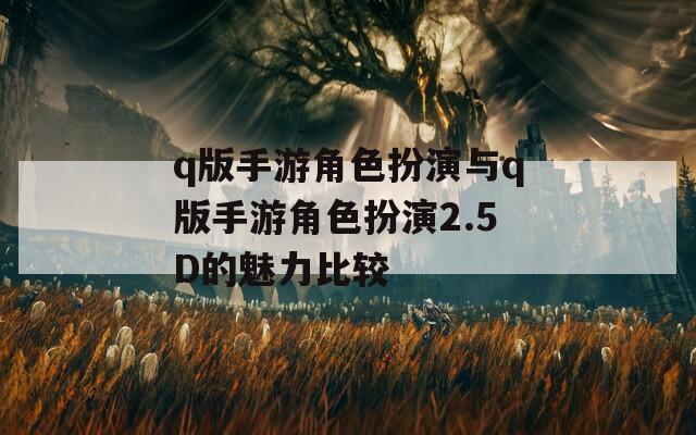 q版手游角色扮演与q版手游角色扮演2.5D的魅力比较