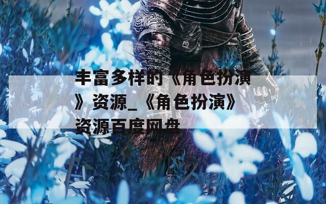 丰富多样的《角色扮演》资源_《角色扮演》资源百度网盘