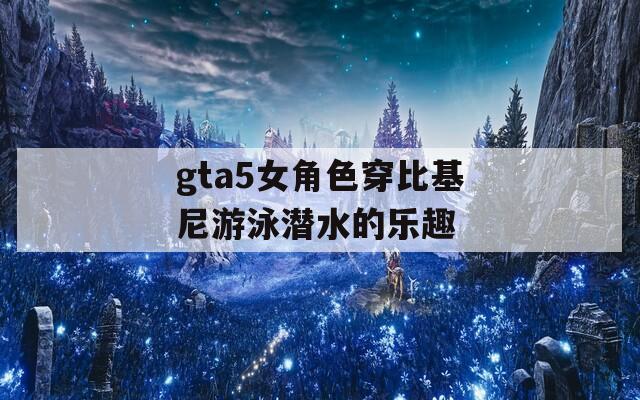 gta5女角色穿比基尼游泳潜水的乐趣