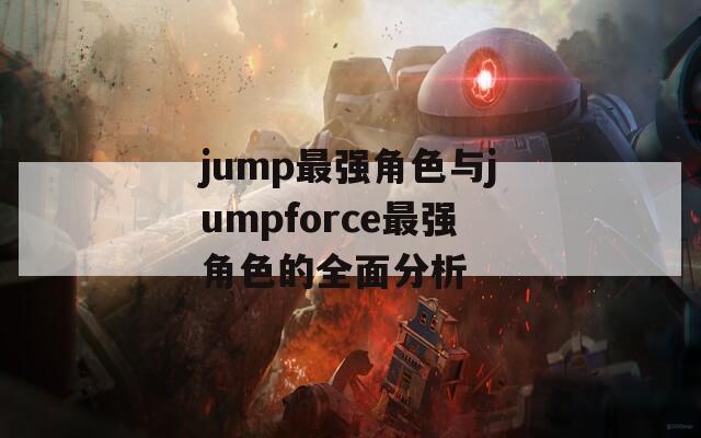 jump最强角色与jumpforce最强角色的全面分析