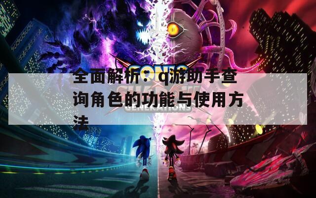 全面解析：q游助手查询角色的功能与使用方法  第1张