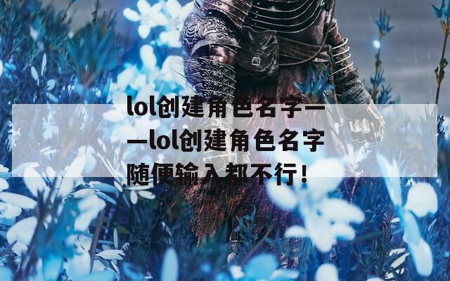 lol创建角色名字——lol创建角色名字随便输入都不行！  第1张