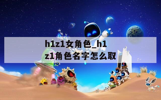 h1z1女角色_h1z1角色名字怎么取