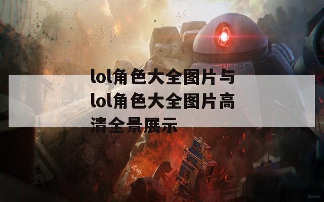 lol角色大全图片与lol角色大全图片高清全景展示