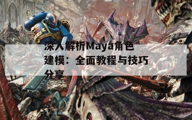 深入解析Maya角色建模：全面教程与技巧分享