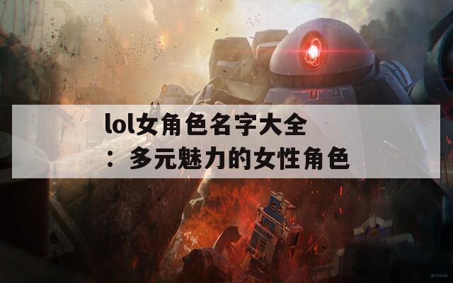 lol女角色名字大全：多元魅力的女性角色