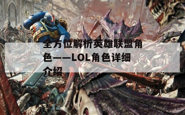 全方位解析英雄联盟角色——LOL角色详细介绍