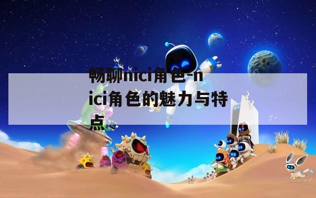 畅聊nici角色-nici角色的魅力与特点