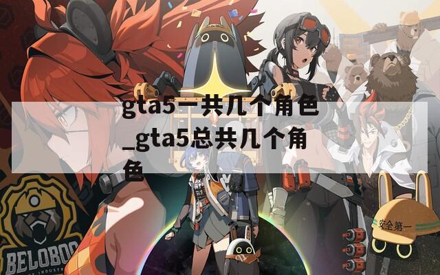 gta5一共几个角色_gta5总共几个角色