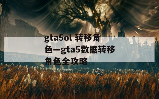 gta5ol 转移角色—gta5数据转移角色全攻略