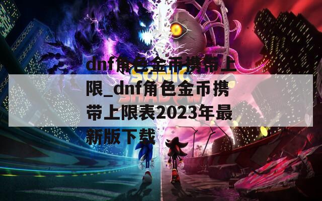 dnf角色金币携带上限_dnf角色金币携带上限表2023年最新版下载