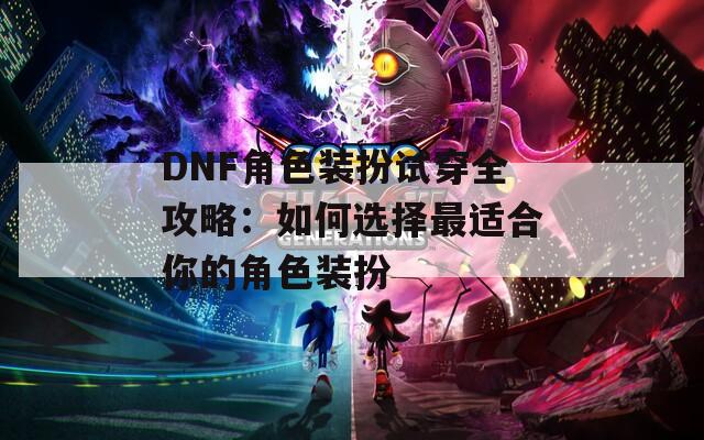 DNF角色装扮试穿全攻略：如何选择最适合你的角色装扮