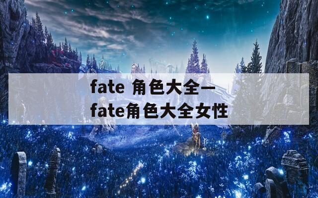 fate 角色大全—fate角色大全女性  第1张