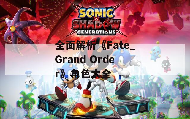 全面解析《Fate_Grand Order》角色大全